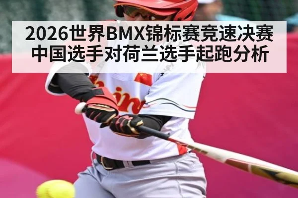 2026世界BMX锦标赛竞速决赛中国选手对荷兰选手起跑分析
